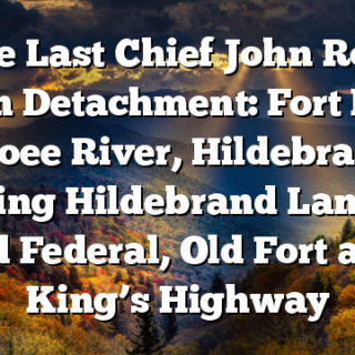 The Last Chief John Ross Indian Detachment: Fort Marr , Ocoee River, Hildebrand Landing Hildebrand Landing, Old Federal, Old Fort and King’s Highway
