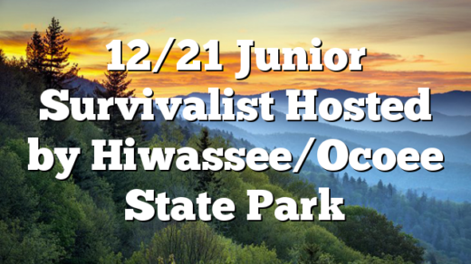 12/21 Junior Survivalist Hosted by Hiwassee/Ocoee State Park