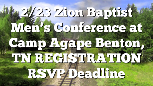 2/23 Zion Baptist Men’s Conference at Camp Agape Benton, TN REGISTRATION RSVP Deadline