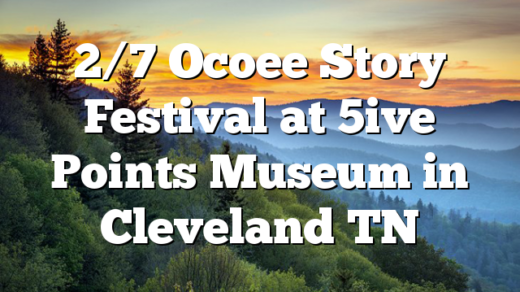 2/7 Ocoee Story Festival at 5ive Points Museum in Cleveland TN