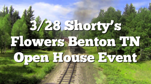 3/28 Shorty’s Flowers Benton TN Open House Event
