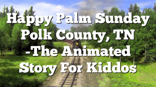 Happy Palm Sunday Polk County, TN -The Animated Story For Kiddos