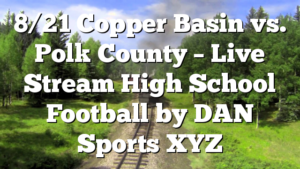 8/21 Copper Basin vs. Polk County – Live Stream High School Football by DAN Sports XYZ