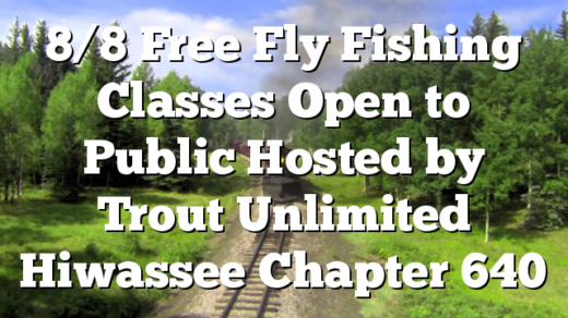 8/8 Free Fly Fishing Classes Open to Public Hosted by Trout Unlimited Hiwassee Chapter 640
