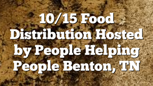 10/15 Food Distribution Hosted by People Helping People Benton, TN