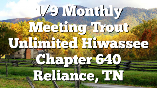1/9  Monthly Meeting Trout Unlimited Hiwassee Chapter 640 Reliance, TN