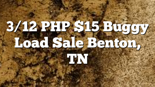 3/12 PHP $15 Buggy Load Sale Benton, TN