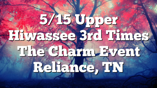 5/15 Upper Hiwassee 3rd Times The Charm Event Reliance, TN