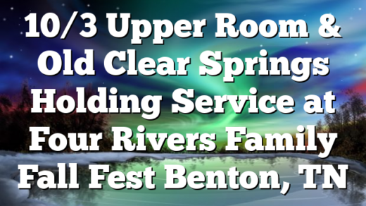 10/3 Upper Room & Old Clear Springs Holding Service at Four Rivers Family Fall Fest Benton, TN