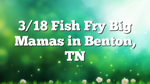3/18 Fish Fry Big Mamas in Benton, TN