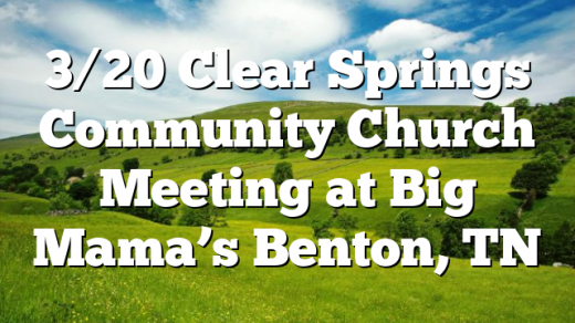 3/20 Clear Springs Community Church Meeting at Big Mama’s Benton, TN
