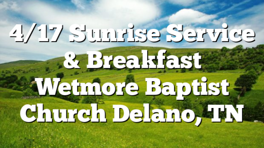 4/17 Sunrise Service & Breakfast Wetmore Baptist Church Delano, TN