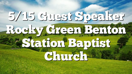 5/15 Guest Speaker Rocky Green Benton Station Baptist Church