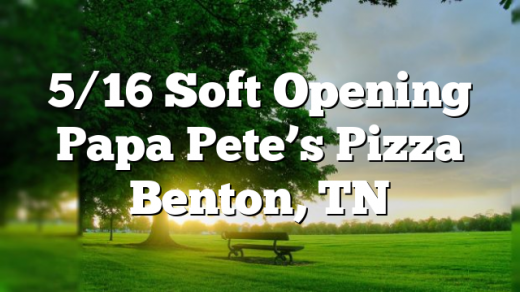 5/16 Soft Opening Papa Pete’s Pizza Benton, TN