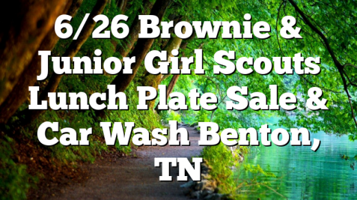 6/26 Brownie & Junior Girl Scouts Lunch Plate Sale & Car Wash Benton, TN