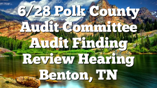 6/28 Polk County Audit Committee Audit Finding Review Hearing Benton, TN