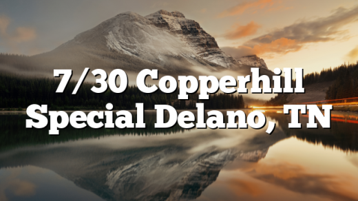 7/30 Copperhill Special Delano, TN