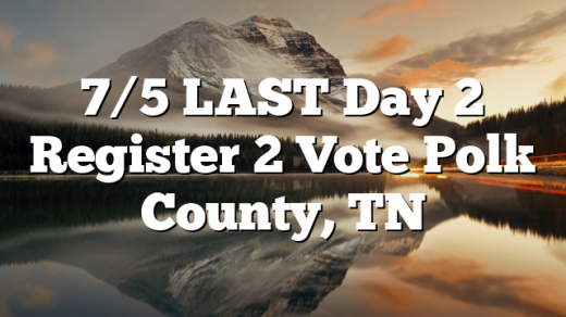 7/5 LAST Day 2 Register 2 Vote Polk County, TN