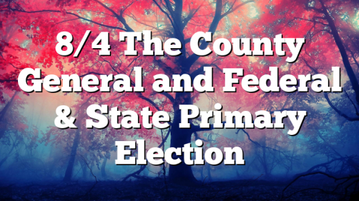 8/4 The County General and Federal & State Primary Election
