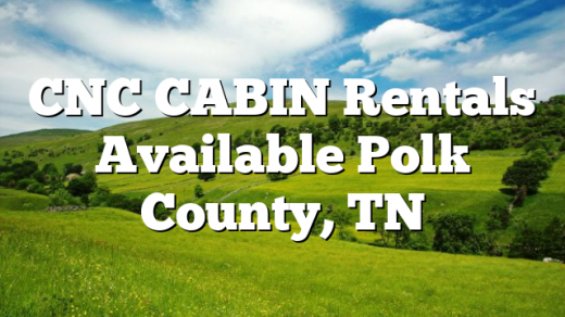 CNC CABIN Rentals Available Polk County, TN