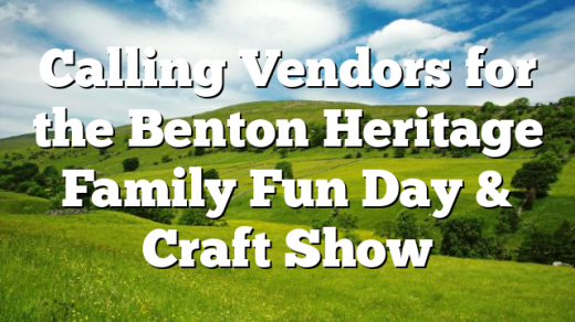 Calling Vendors for the Benton Heritage Family Fun Day & Craft Show