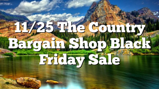 11/25 The Country Bargain Shop Black Friday Sale