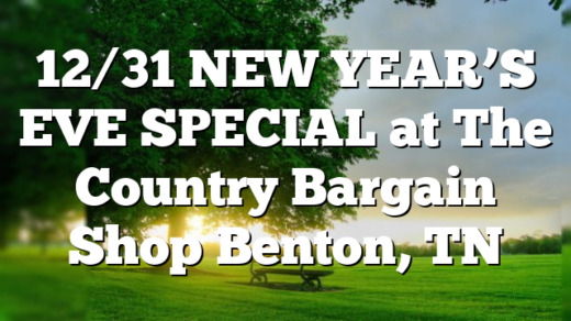 12/31 NEW YEAR’S EVE SPECIAL at The Country Bargain Shop Benton, TN