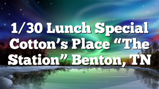 1/30 Lunch Special Cotton’s Place “The Station” Benton, TN