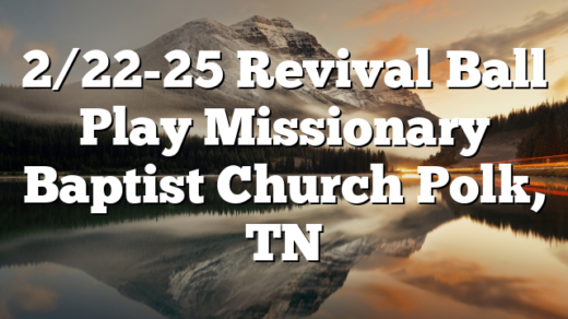 2/22-25 Revival Ball Play Missionary Baptist Church Polk, TN