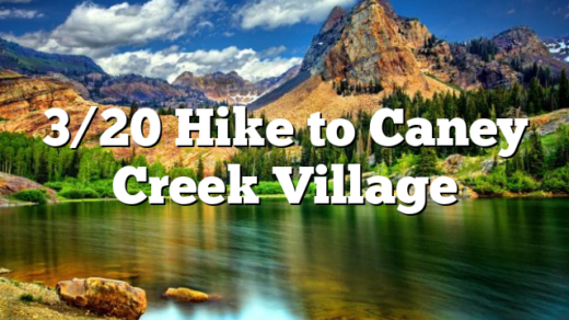 3/20 Hike to Caney Creek Village
