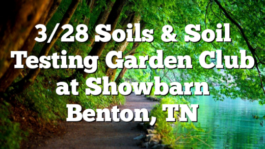 3/28 Soils & Soil Testing Garden Club at Showbarn Benton, TN