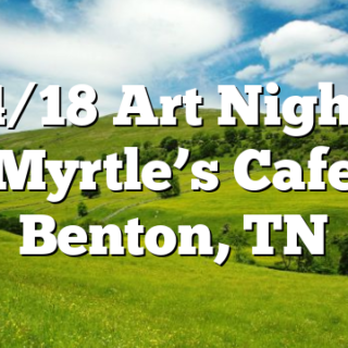 4/18 Art Night Myrtle’s Cafe Benton, TN