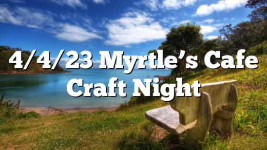 4/4/23 Myrtle’s Cafe Craft Night