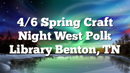 4/6 Spring Craft Night West Polk Library Benton, TN
