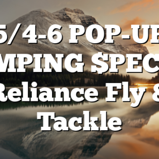 5/4-6 POP-UP CAMPING $PECIAL Reliance Fly & Tackle