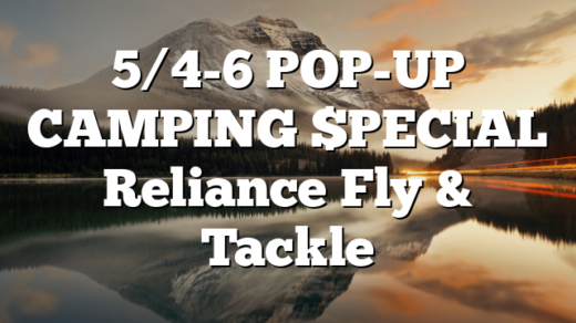 5/4-6 POP-UP CAMPING $PECIAL Reliance Fly & Tackle