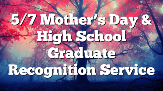 5/7 Mother’s Day & High School Graduate Recognition Service