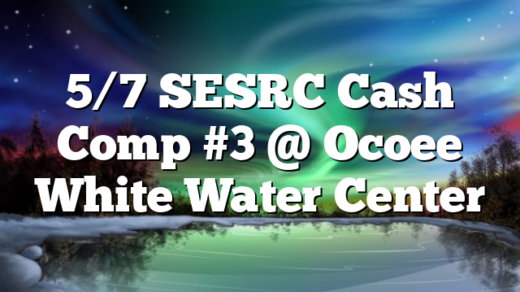 5/7 SESRC Cash Comp #3 @ Ocoee White Water Center