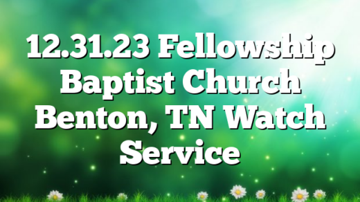12.31.23 Fellowship Baptist Church Benton, TN Watch Service