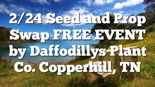 2/24 Seed and Prop Swap FREE EVENT by Daffodillys Plant Co. Copperhill, TN