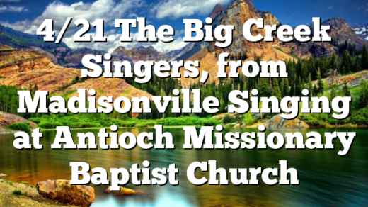 4/21 The Big Creek Singers, from Madisonville Singing at Antioch Missionary Baptist Church
