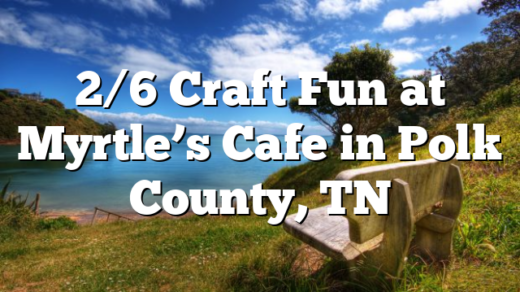 2/6 Craft Fun at Myrtle’s Cafe in Polk County, TN