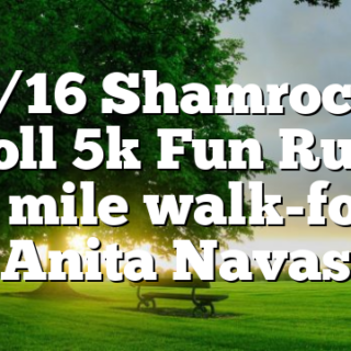 3/16 Shamrock Stroll 5k Fun Run & 1 mile walk-for Anita Navas
