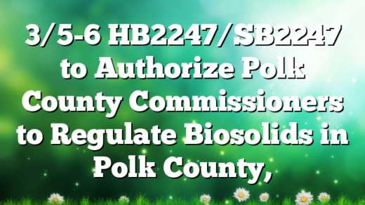 3/5-6 HB2247/SB2247 to Authorize Polk County Commissioners to Regulate Biosolids in Polk County,