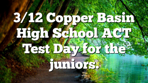 3/12 Copper Basin High School ACT Test Day for the juniors.
