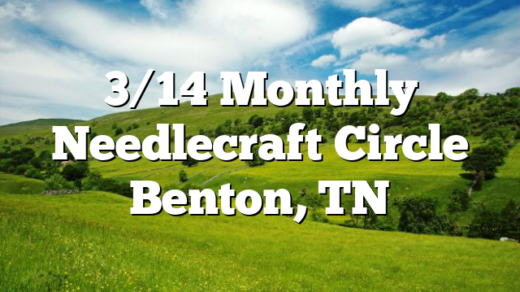 3/14 Monthly Needlecraft Circle Benton, TN