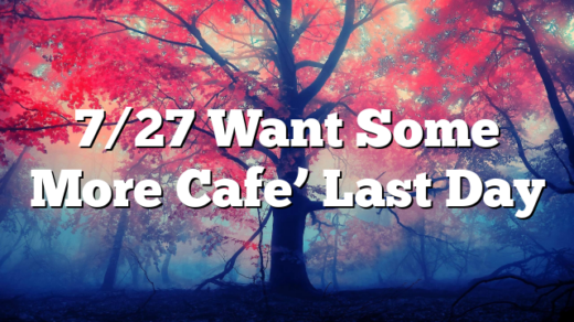 7/27 Want Some More Cafe’ Last Day
