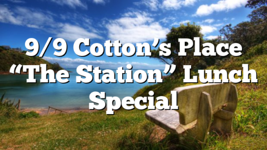 9/9 Cotton’s Place “The Station” Lunch Special