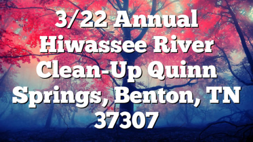 3/22 Annual Hiwassee River Clean-Up Quinn Springs, Benton, TN 37307