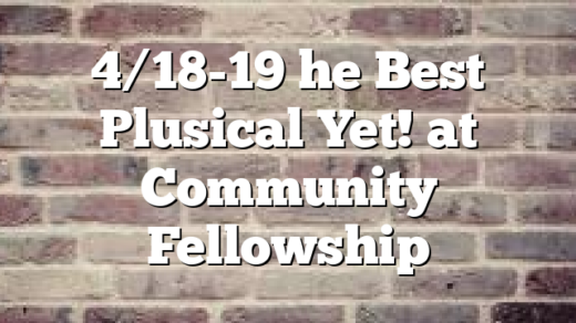 4/18-19 he Best Plusical Yet! at Community Fellowship